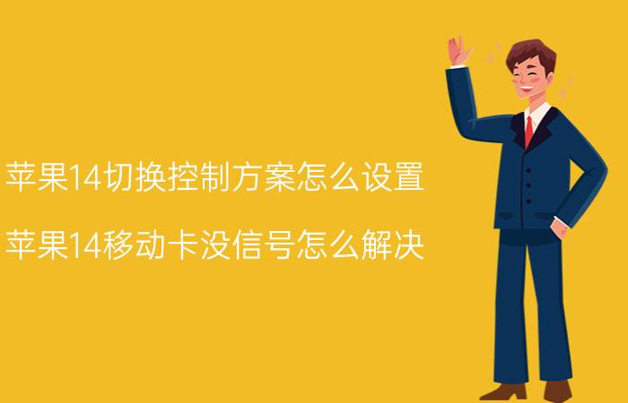 苹果14切换控制方案怎么设置 苹果14移动卡没信号怎么解决？